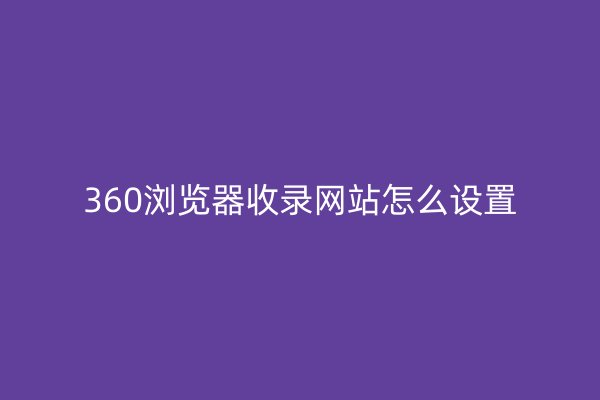 360浏览器收录网站怎么设置