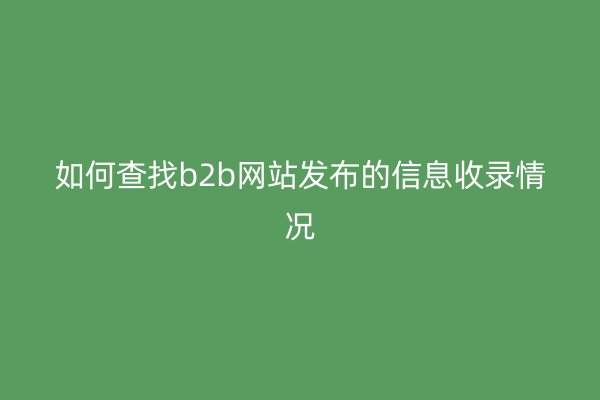 如何查找b2b网站发布的信息收录情况