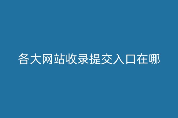 各大网站收录提交入口在哪