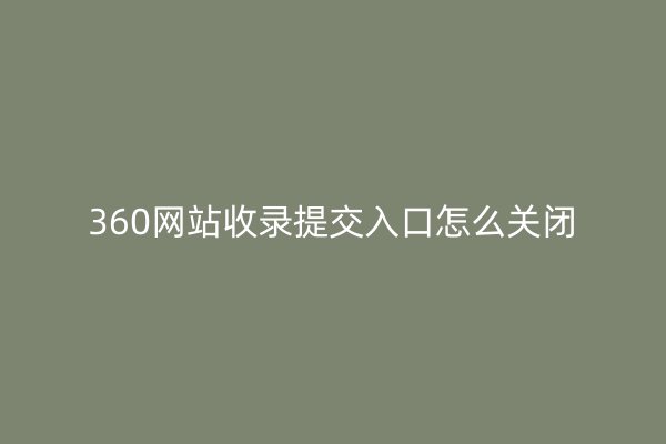 360网站收录提交入口怎么关闭