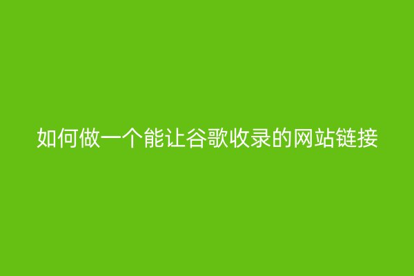 如何做一个能让谷歌收录的网站链接