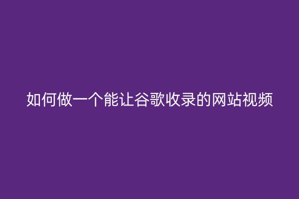 如何做一个能让谷歌收录的网站视频