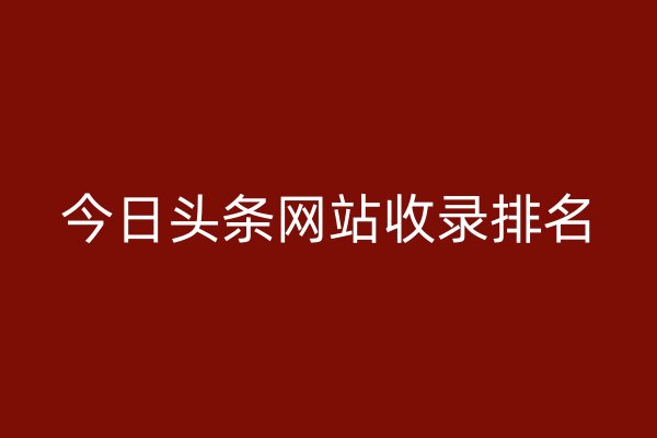 今日头条网站收录排名