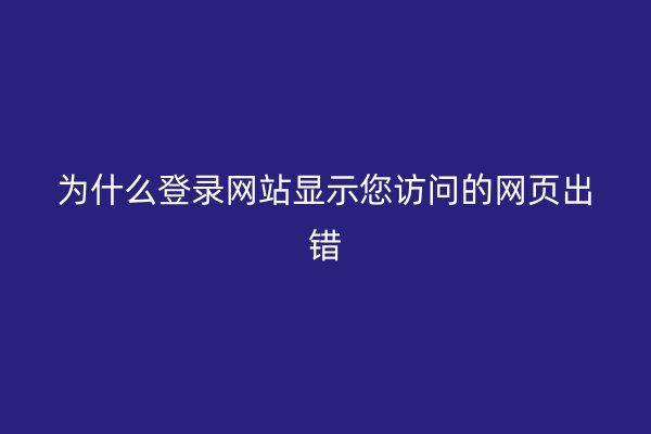 为什么登录网站显示您访问的网页出错