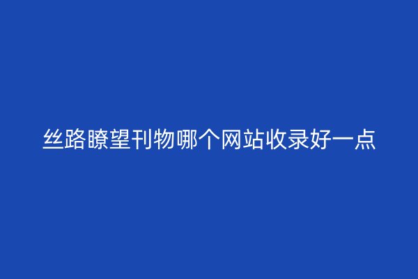 丝路瞭望刊物哪个网站收录好一点