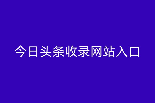 今日头条收录网站入口