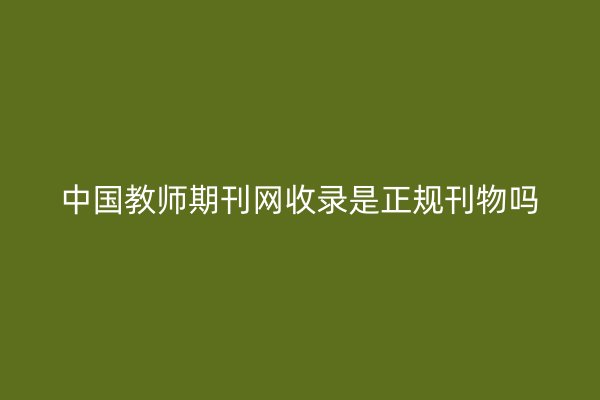 中国教师期刊网收录是正规刊物吗