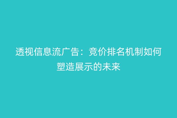 透视信息流广告：竞价排名机制如何塑造展示的未来