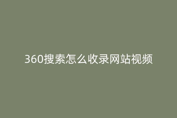 360搜索怎么收录网站视频