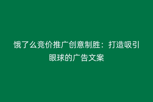 饿了么竞价推广创意制胜：打造吸引眼球的广告文案