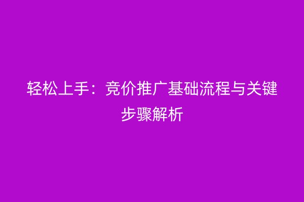 轻松上手：竞价推广基础流程与关键步骤解析