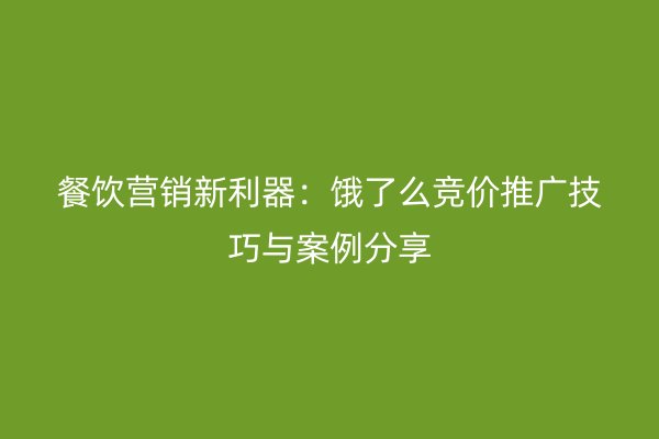 餐饮营销新利器：饿了么竞价推广技巧与案例分享