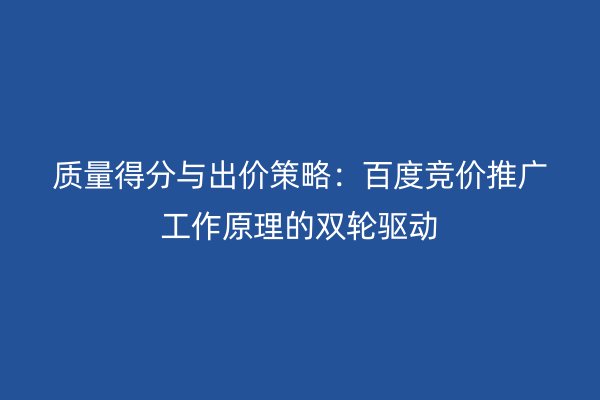 质量得分与出价策略：百度竞价推广工作原理的双轮驱动