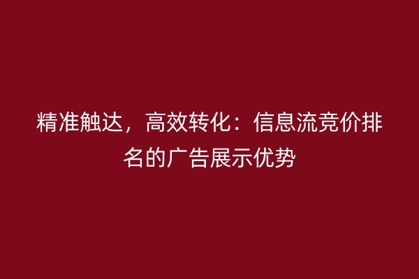 精准触达，高效转化：信息流竞价排名的广告展示优势