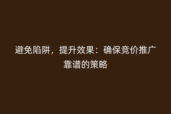 避免陷阱，提升效果：确保竞价推广靠谱的策略