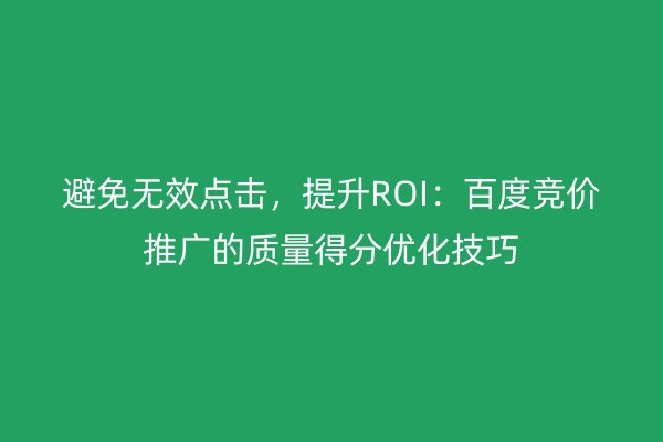 避免无效点击，提升ROI：百度竞价推广的质量得分优化技巧