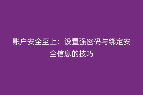 账户安全至上：设置强密码与绑定安全信息的技巧