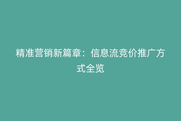 精准营销新篇章：信息流竞价推广方式全览