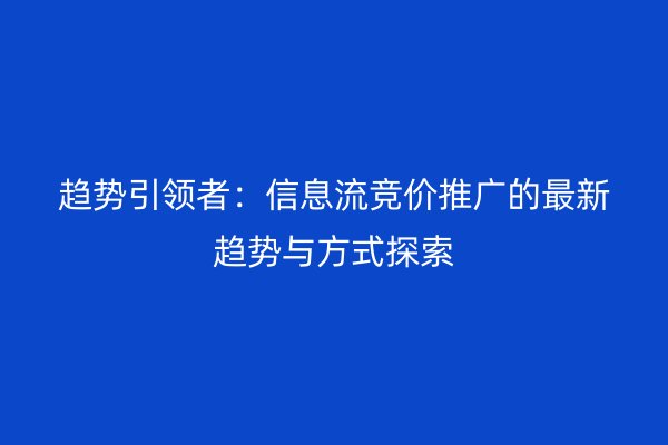 趋势引领者：信息流竞价推广的最新趋势与方式探索