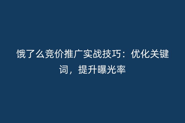 饿了么竞价推广实战技巧：优化关键词，提升曝光率