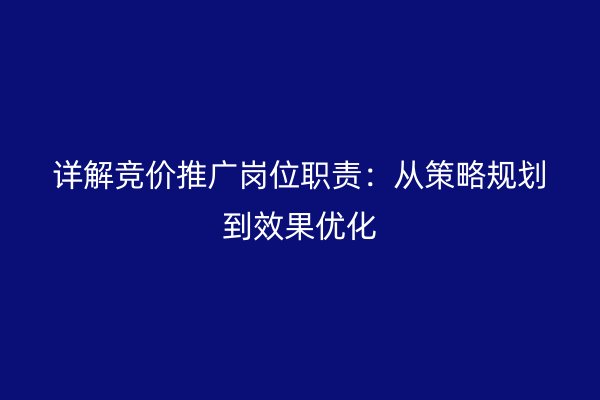 详解竞价推广岗位职责：从策略规划到效果优化