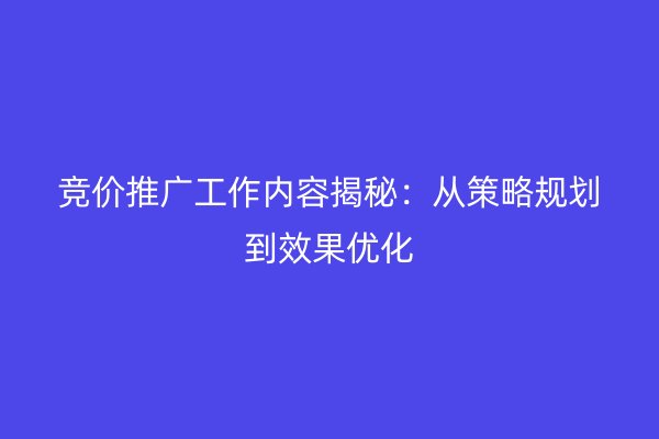 竞价推广工作内容揭秘：从策略规划到效果优化