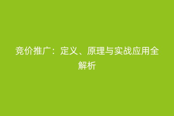 竞价推广：定义、原理与实战应用全解析