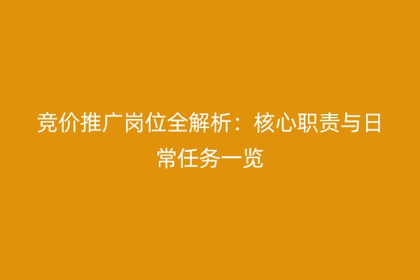 竞价推广岗位全解析：核心职责与日常任务一览