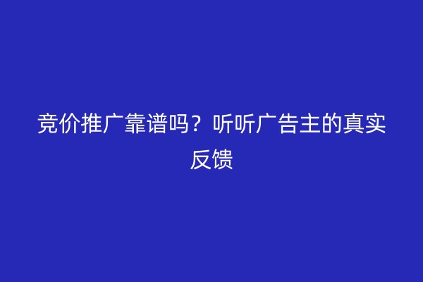 竞价推广靠谱吗？听听广告主的真实反馈