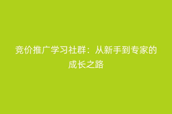 竞价推广学习社群：从新手到专家的成长之路