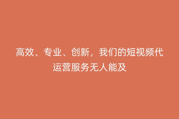 高效、专业、创新，我们的短视频代运营服务无人能及