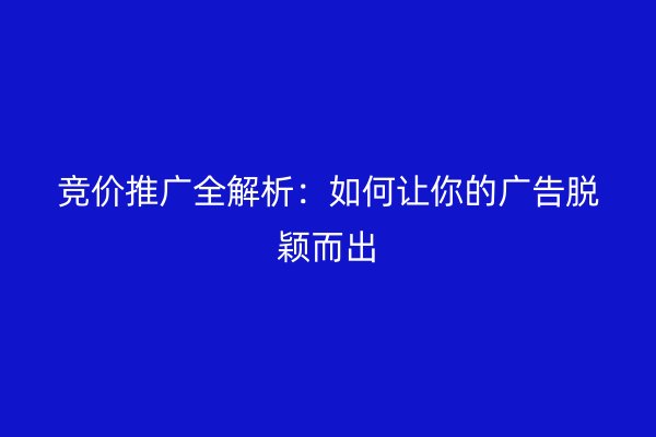 竞价推广全解析：如何让你的广告脱颖而出