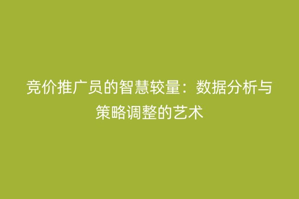 竞价推广员的智慧较量：数据分析与策略调整的艺术