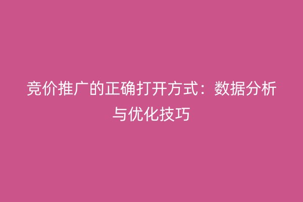 竞价推广的正确打开方式：数据分析与优化技巧