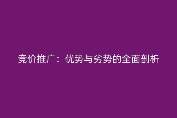 竞价推广：优势与劣势的全面剖析