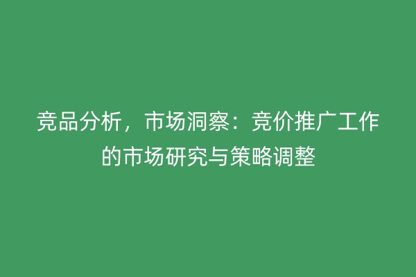 竞品分析，市场洞察：竞价推广工作的市场研究与策略调整