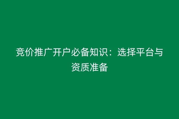 竞价推广开户必备知识：选择平台与资质准备