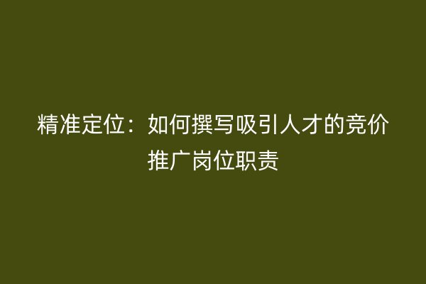 精准定位：如何撰写吸引人才的竞价推广岗位职责