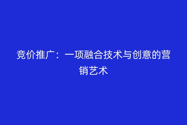 竞价推广：一项融合技术与创意的营销艺术