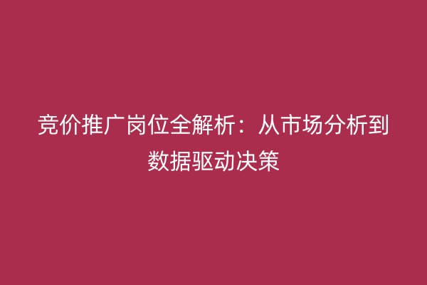 竞价推广岗位全解析：从市场分析到数据驱动决策