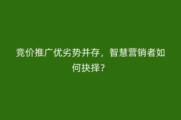 竞价推广优劣势并存，智慧营销者如何抉择？