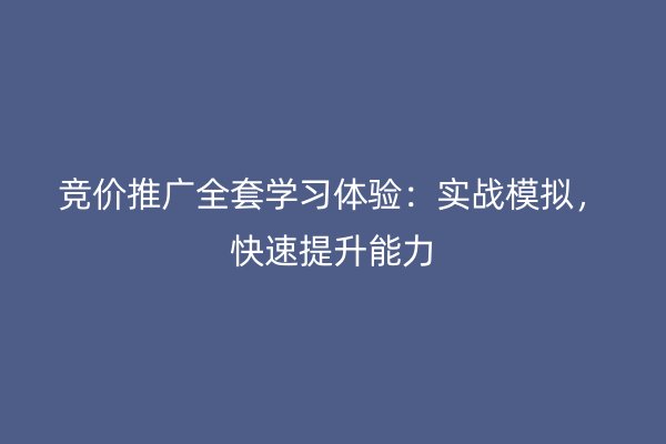 竞价推广全套学习体验：实战模拟，快速提升能力