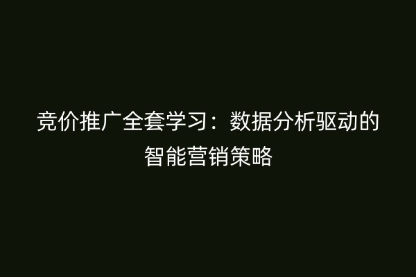 竞价推广全套学习：数据分析驱动的智能营销策略