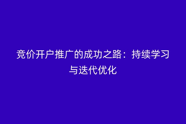 竞价开户推广的成功之路：持续学习与迭代优化