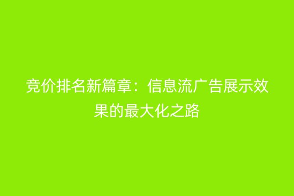 竞价排名新篇章：信息流广告展示效果的最大化之路