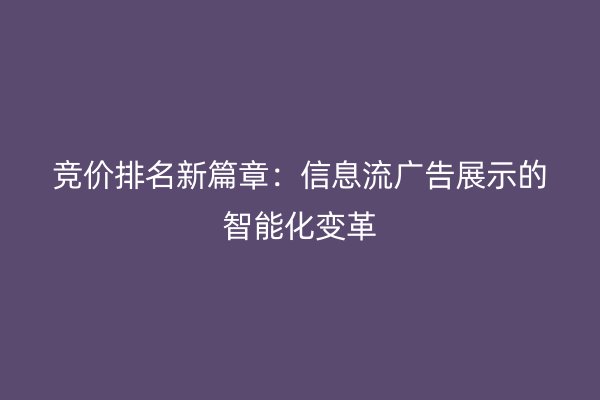 竞价排名新篇章：信息流广告展示的智能化变革