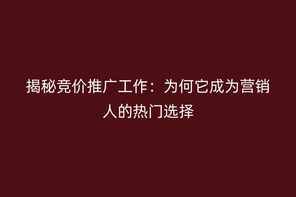 揭秘竞价推广工作：为何它成为营销人的热门选择