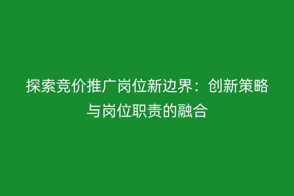 探索竞价推广岗位新边界：创新策略与岗位职责的融合