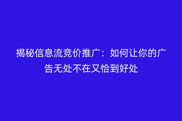 揭秘信息流竞价推广：如何让你的广告无处不在又恰到好处