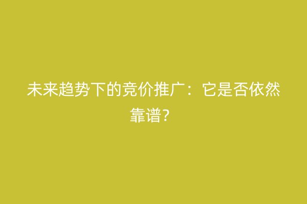 未来趋势下的竞价推广：它是否依然靠谱？